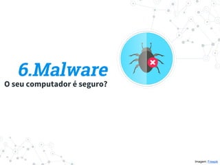 6.Malware
O seu computador é seguro?
Imagem: Freepik
 