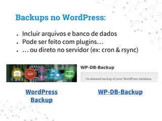 ● Incluir arquivos e banco de dados
● Pode ser feito com plugins…
● … ou direto no servidor (ex: cron & rsync)
Backups no WordPress:
WordPress
Backup
WP-DB-Backup
 