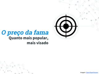 O preço da fama
Quanto mais popular,
mais visado
Imagem: OpenClipartVectors
 