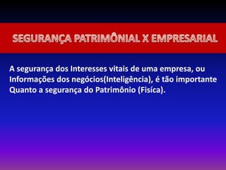 A segurança dos Interesses vitais de uma empresa, ou
Informações dos negócios(Inteligência), é tão importante
Quanto a segurança do Patrimônio (Fisíca).
 