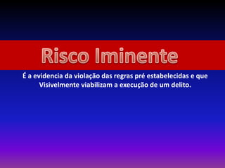 É a evidencia da violação das regras pré estabelecidas e que
Visivelmente viabilizam a execução de um delito.
 