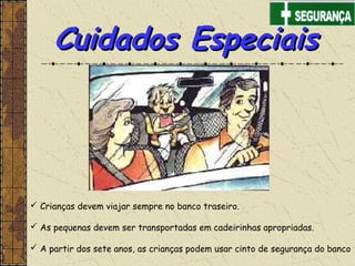 Cuidados EspeciaisCuidados Especiais
 Crianças devem viajar sempre no banco traseiro.
 As pequenas devem ser transportadas em cadeirinhas apropriadas.
 A partir dos sete anos, as crianças podem usar cinto de segurança do banco
 