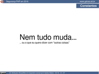 CC Attribution-ShareAlike 3.0 Unported License by Er Galvão Abbott - 5/4/16 - 31 / 37
www.galvao.eti.brSegurança PHP em 2016
Constantes
Nem tudo muda…
… ou o que eu quero dizer com “outras coisas”
 