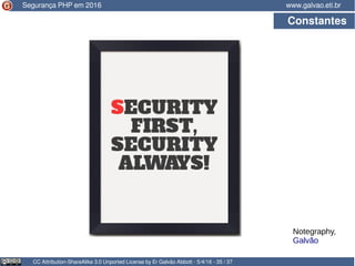 CC Attribution-ShareAlike 3.0 Unported License by Er Galvão Abbott - 5/4/16 - 35 / 37
www.galvao.eti.brSegurança PHP em 2016
Constantes
Notegraphy,
Galvão
 