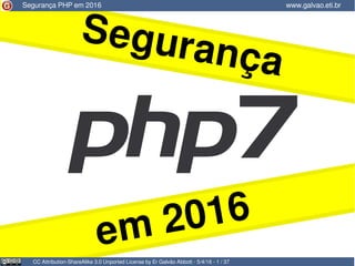 Segurança
em 2016
Segurança PHP em 2016 www.galvao.eti.br
CC Attribution-ShareAlike 3.0 Unported License by Er Galvão Abbott - 5/4/16 - 1 / 37
 