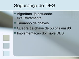 Segurança do DES
 Algorítmo já estudado
exaustivamente.
 Tamanho de chaves
 Quebra de chave de 56 bits em 98
 Implementação do Triple DES
 