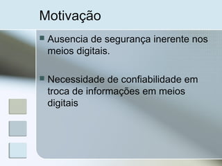 Motivação
 Ausencia de segurança inerente nos
meios digitais.
 Necessidade de confiabilidade em
troca de informações em meios
digitais
 