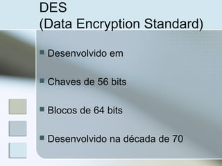 DES
(Data Encryption Standard)
 Desenvolvido em
 Chaves de 56 bits
 Blocos de 64 bits
 Desenvolvido na década de 70
 