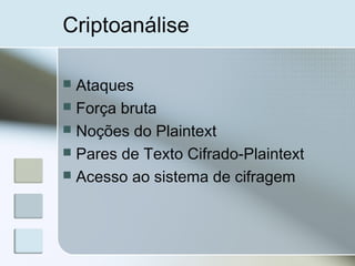 Criptoanálise
 Ataques
 Força bruta
 Noções do Plaintext
 Pares de Texto Cifrado-Plaintext
 Acesso ao sistema de cifragem
 