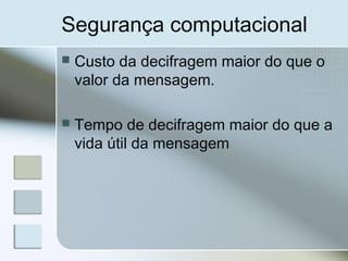 Segurança computacional
 Custo da decifragem maior do que o
valor da mensagem.
 Tempo de decifragem maior do que a
vida útil da mensagem
 