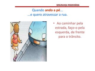 Quando ando a pé......e quero atravessar a rua.Ao caminhar pela estrada, faço-o pela esquerda, de frente para o trânsito.SEGURANÇA RODOVIÁRIA