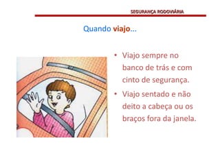 Quando viajo...Viajo sempre no banco de trás e com cinto de segurança.Viajo sentado e não deito a cabeça ou os braços fora da janela.SEGURANÇA RODOVIÁRIA