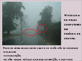 Visibilidade pelos condutores em período de chuvas.  Pode-se afirmar que neste campo de visão não se consegue visualizar: -a sinalização; -se vêm algum veículo na mesma direcção, o que pode influenciar um acidente. 