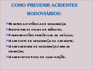 Manter a distância de segurança; Respeitar os sinais de trânsito; Fazer revisões periódicas ao veículo; Usar cinto de segurança ou capacete; Usar cadeiras de segurança para as crianças; Usar dispositivos de iluminação. 