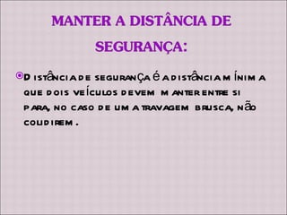 Distância de segurança é a distância mínima que dois veículos devem manter entre si para, no caso de uma travagem brusca, não colidirem. 