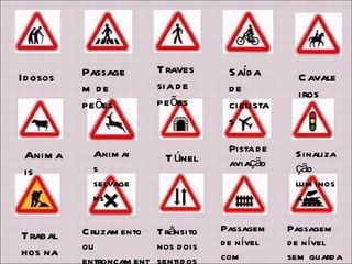 Travessia de peões Passagem de peões Saída de ciclistas Cavaleiros  Sinalização luminosa Pista de aviação Túnel  Animais selvagens Animais  Passagem de nível sem guarda Passagem de nível com  guarda Trânsito nos dois sentidos Cruzamento ou entroncamento Trabalhos na via Idosos  