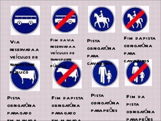 Via reservada a veículos de transporte público Fim da via reservada a veículos de transporte público Pista obrigatória para cavaleiros Fim da pista obrigatória para cavaleiros Pista obrigatória para gado em manada Fim da pista obrigatória para gado em manada Pista obrigatória para peões Fim da pista obrigatória para peões 