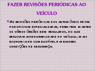 As revisões periódicas dos automóveis feitas por oficinas especializadas, permitem manter os vários órgãos bem regulados, do que resulta maior durabilidade do veículo, mais economia de combustível e melhores condições de segurança. 