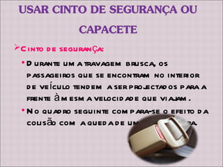 Durante uma travagem brusca, os passageiros que se encontram no interior de veículo tendem a ser projectados para a frente à mesma velocidade que viajam.  No quadro seguinte compara-se o efeito da colisão com a queda de uma dada altura. Cinto de segurança: 