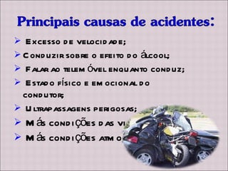 Excesso de velocidade; Conduzir sobre o efeito do álcool; Falar ao telemóvel enquanto conduz; Estado físico e emocional do condutor; Ultrapassagens perigosas; Más condições das vias; Más condições atmosféricas. 