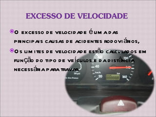 O excesso de velocidade é uma das principais causas de acidentes rodoviários, Os limites de velocidade estão calculados em função do tipo de veículos e da distância necessária para travar. 