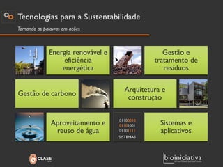 Tecnologias para a Sustentabilidade 
Energia renovável e eficiência energética 
Gestão de carbono 
Aproveitamento e reuso de água 
Tornando as palavras em ações 
Gestão e tratamento de resíduos 
Arquitetura e construção 
Sistemas e aplicativos  