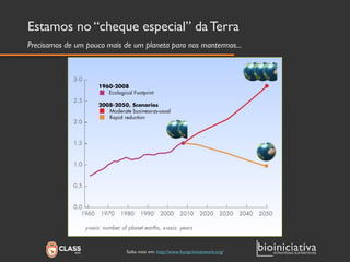 Estamos no “cheque especial” da Terra 
Precisamos de um pouco mais de um planeta para nos mantermos... 
Saiba mais em: http://www.footprintnetwork.org/  