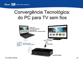 Convergência Tecnológica:
             do PC para TV sem fios




11/11/2011 09:55                        10
 