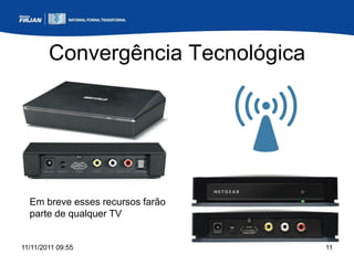 Convergência Tecnológica




  Em breve esses recursos farão
  parte de qualquer TV


11/11/2011 09:55                   11
 