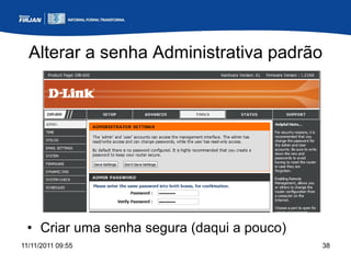 Alterar a senha Administrativa padrão




 • Criar uma senha segura (daqui a pouco)
11/11/2011 09:55                            38
 