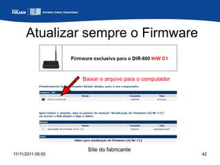 Atualizar sempre o Firmware


                   Baixar o arquivo para o computador




                     Site do fabricante
11/11/2011 09:55                                        42
 