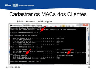 Cadastrar os MACs dos Clientes
             Iniciar – executar – cmd – digitar:




11/11/2011 09:55                                   46
 
