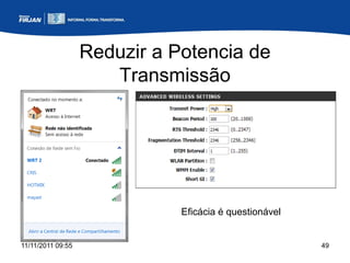 Reduzir a Potencia de
                      Transmissão




                              Eficácia é questionável


11/11/2011 09:55                                        49
 