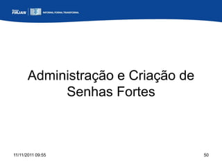 Administração e Criação de
            Senhas Fortes



11/11/2011 09:55                    50
 