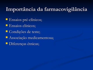 Importância da farmacovigilância Ensaios pré-clínicos; Ensaios clínicos; Condições de teste; Associação medicamentosa; Diferenças étnicas; 
