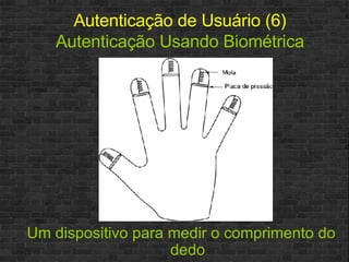 Autenticação de Usuário (6)   Autenticação Usando Biométrica Um dispositivo para medir o comprimento do dedo 