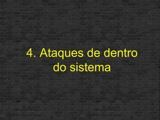 4. Ataques de dentro do sistema 