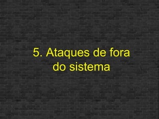 5. Ataques de fora do sistema 