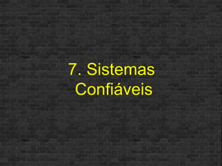 7. Sistemas  Confiáveis 