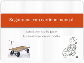 Juarez Sabino da Silva Junior
Técnico de Segurança doTrabalho
Segurança com carrinho manual
 