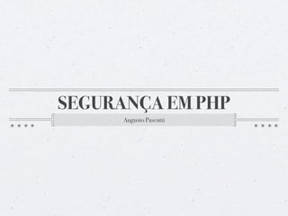 SEGURANÇA EM PHP
      Augusto Pascutti
 