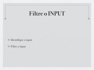 Filtre o INPUT



Identifique o input

Filtre o input
 