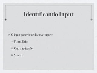 Identificando Input


O input pode vir de diversos lugares

  Formulário

  Outra aplicação

  Sistema
 