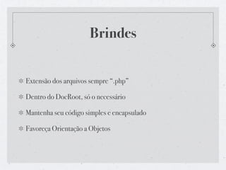 Brindes


Extensão dos arquivos sempre “.php”

Dentro do DocRoot, só o necessário

Mantenha seu código simples e encapsulado

Favoreça Orientação a Objetos
 