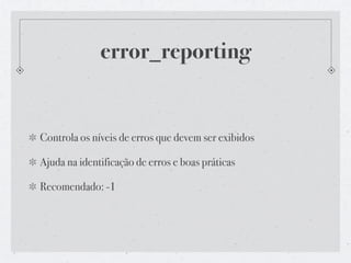 error_reporting


Controla os níveis de erros que devem ser exibidos

Ajuda na identificação de erros e boas práticas

Recomendado: -1
 