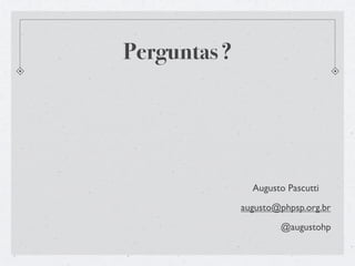 Perguntas ?




                Augusto Pascutti

              augusto@phpsp.org.br

                      @augustohp
 