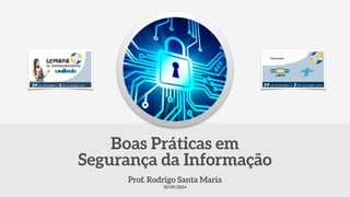 Prof. Rodrigo Santa Maria
30/09/2014
Boas Práticas em
Segurança da Informação
 