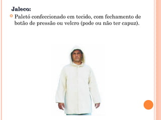 Jaleco:
Jaleco:
 Paletó confeccionado em tecido, com fechamento de
botão de pressão ou velcro (pode ou não ter capuz).
 