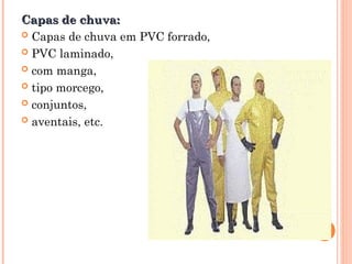 Capas de chuva:
Capas de chuva:
 Capas de chuva em PVC forrado,
 PVC laminado,
 com manga,
 tipo morcego,
 conjuntos,
 aventais, etc.
 